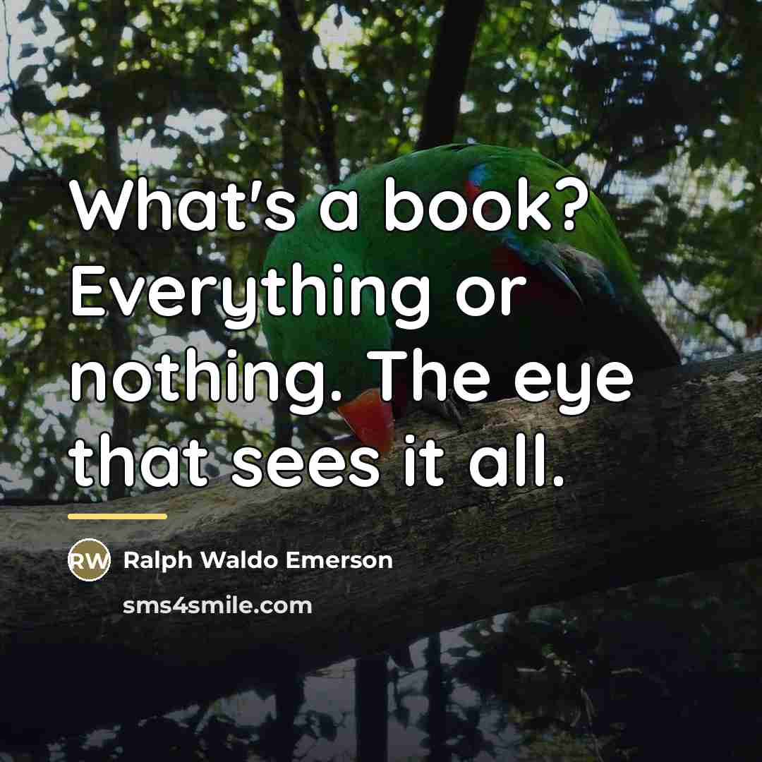“What's a book? Everything or nothing. The eye that sees…” quote by Ralph Waldo Emerson