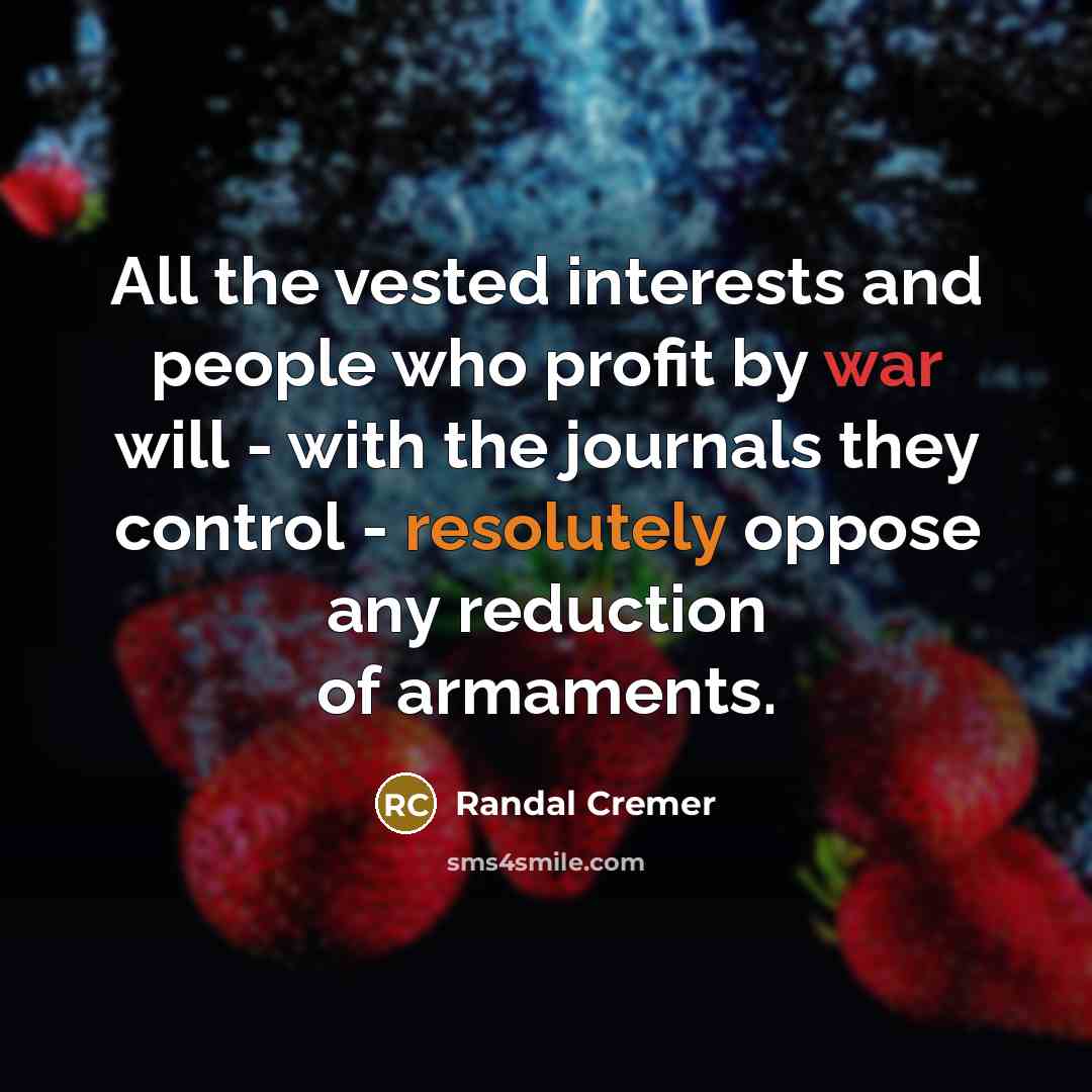 “All the vested interests and people who profit by war…” quote by Randal Cremer