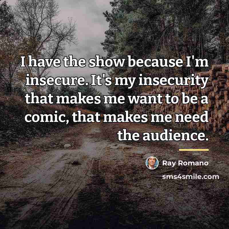“I have the show because I'm insecure. It's my insecurity…” quote by Ray Romano