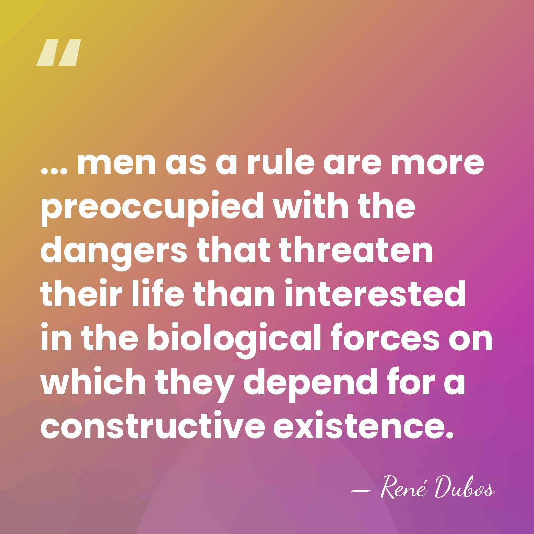 ... men as a rule are more preoccupied with the dangers that&hellip; - Rene Dubos