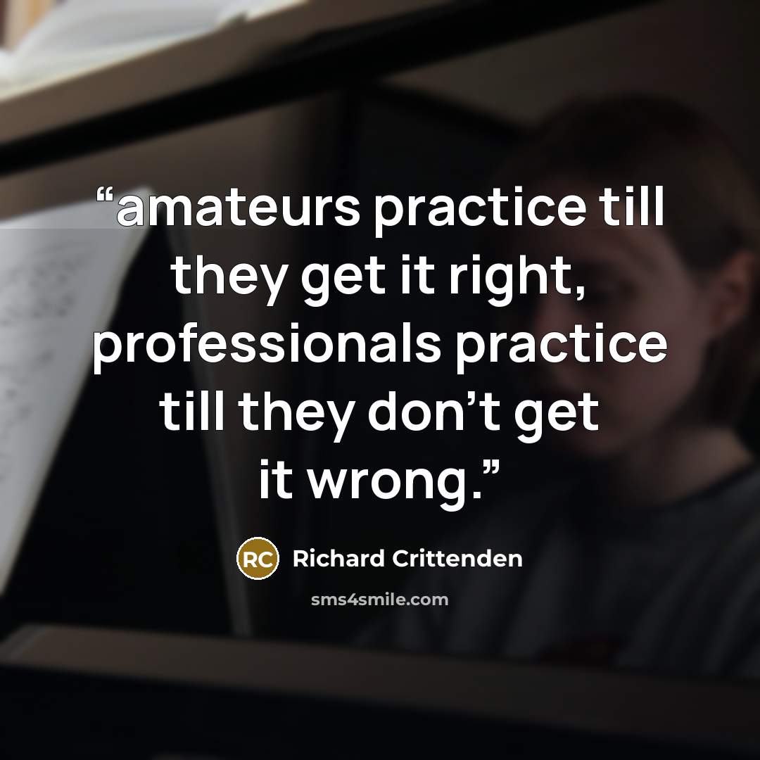 “amateurs practice till they get it right, professionals practice till they don't get it wrong.” quote by Richard Crittenden