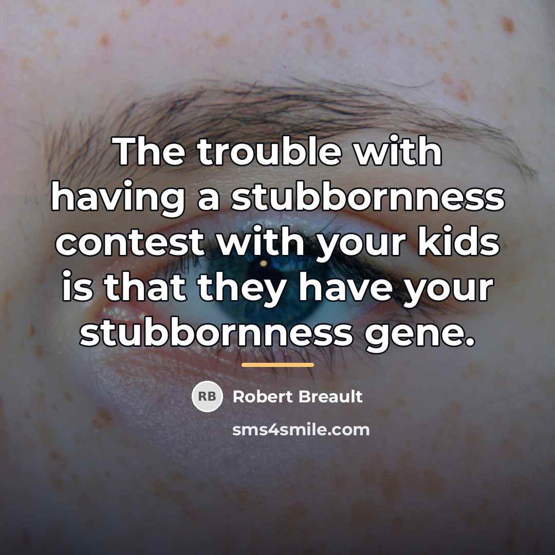 “The trouble with having a stubbornness contest with your kids…” quote by Robert Breault
