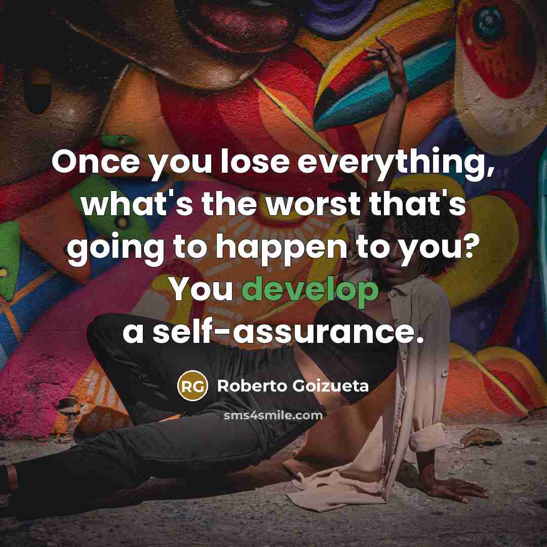 “Once you lose everything, what's the worst that's going to…” quote by Roberto Goizueta