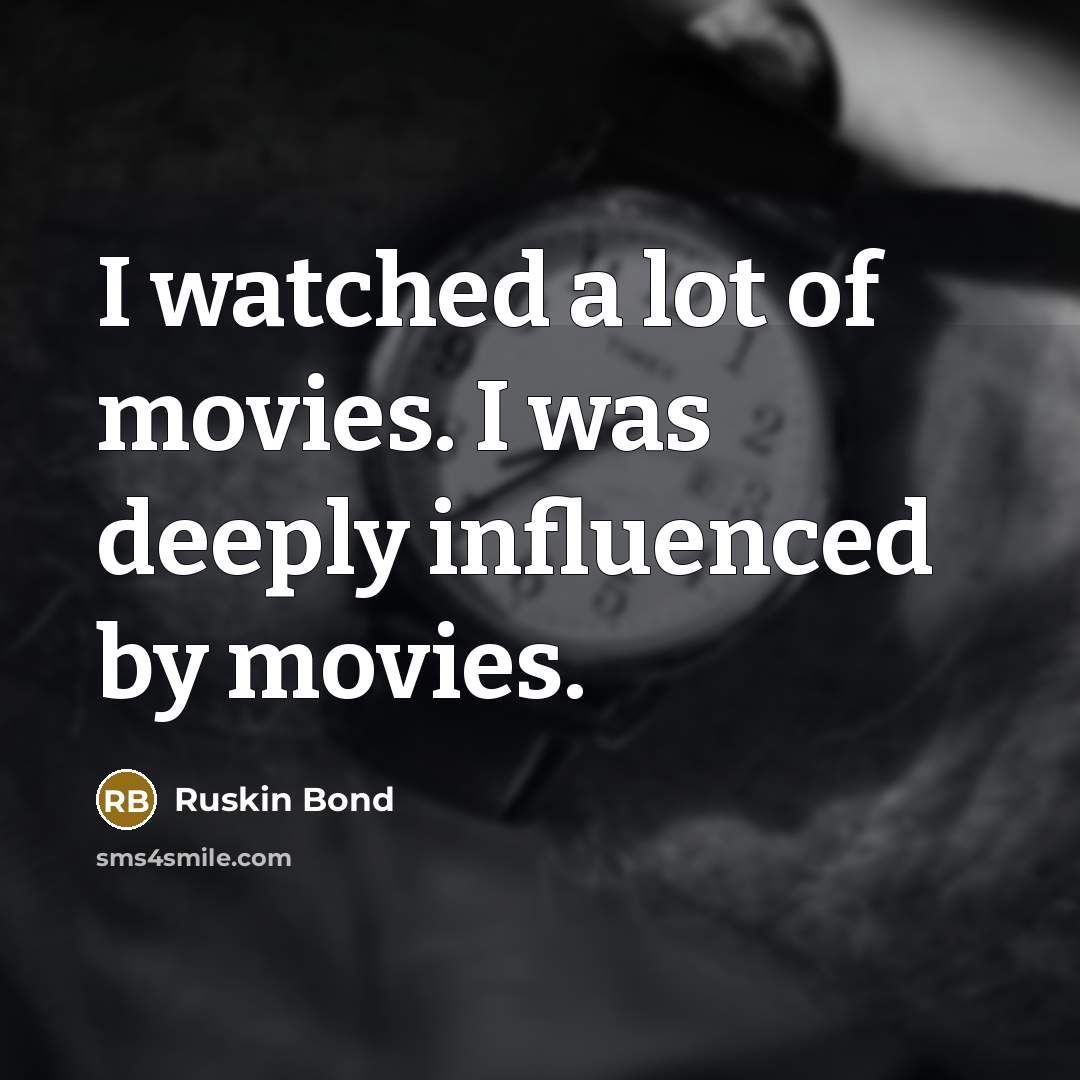 “I watched a lot of movies. I was deeply influenced…” quote by Ruskin Bond