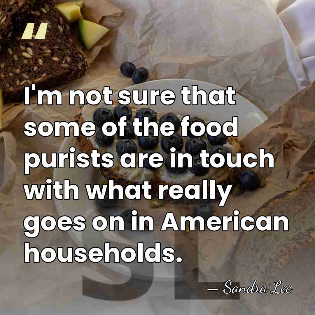 I'm not sure that some of the food purists are in touch&hellip; - Sandra Lee