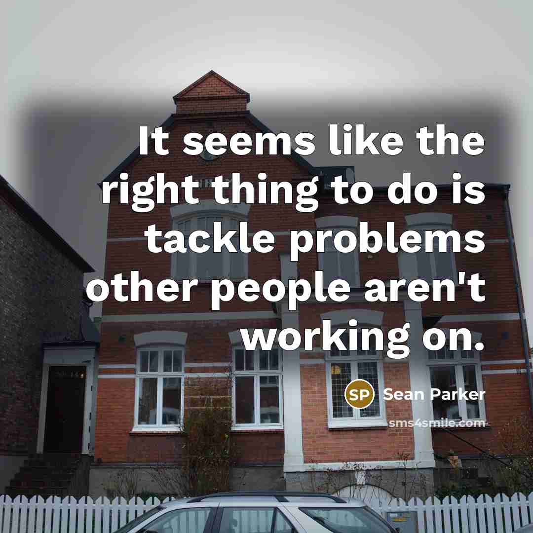 “It seems like the right thing to do is tackle…” quote by Sean Parker