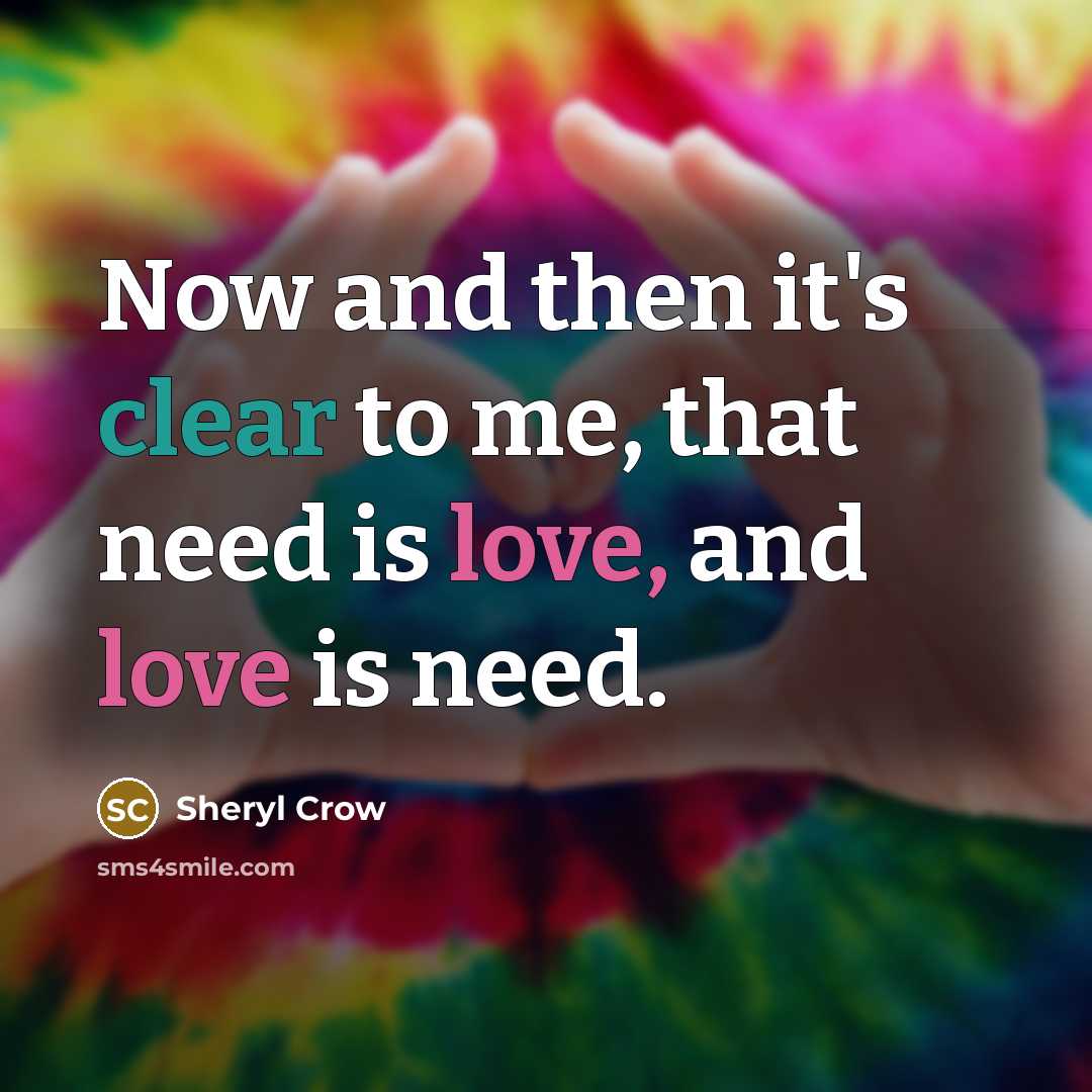 “Now and then it's clear to me, that need is…” quote by Sheryl Crow