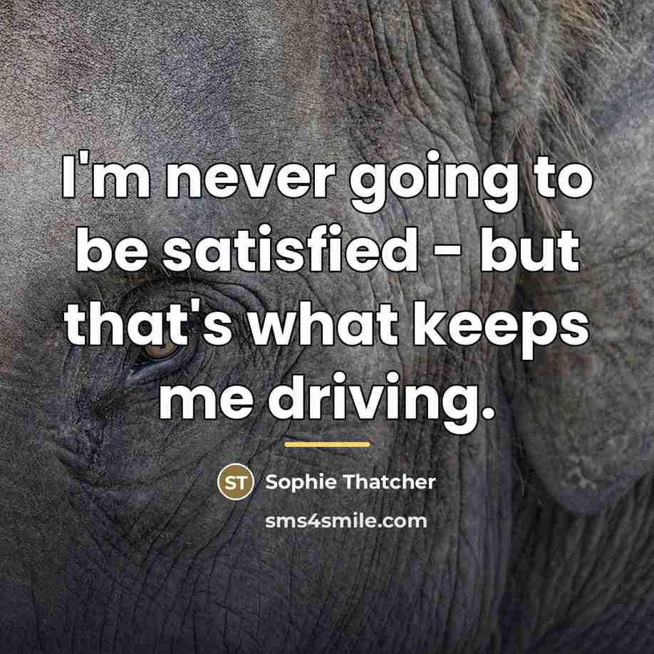 “I'm never going to be satisfied - but that's what…” quote by Sophie Thatcher