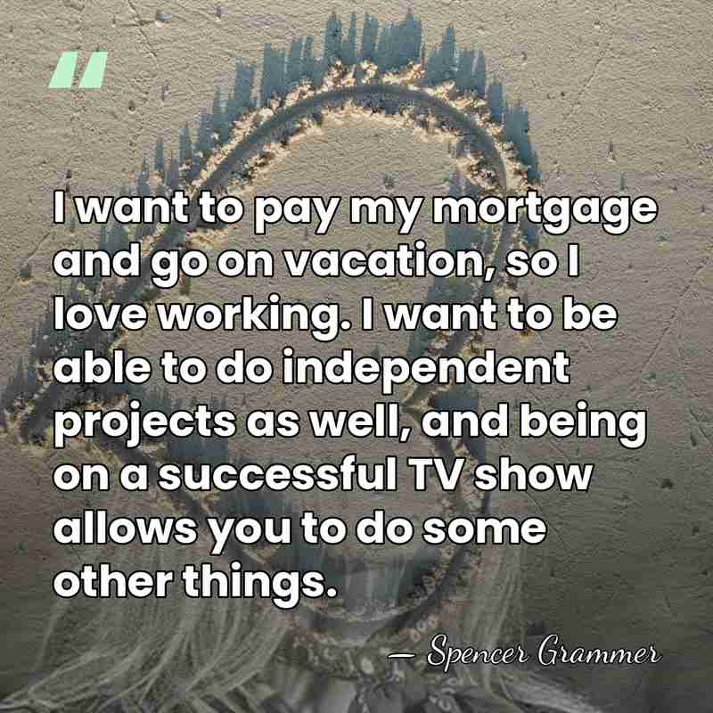 I want to pay my mortgage and go on vacation, so I&hellip; - Spencer Grammer