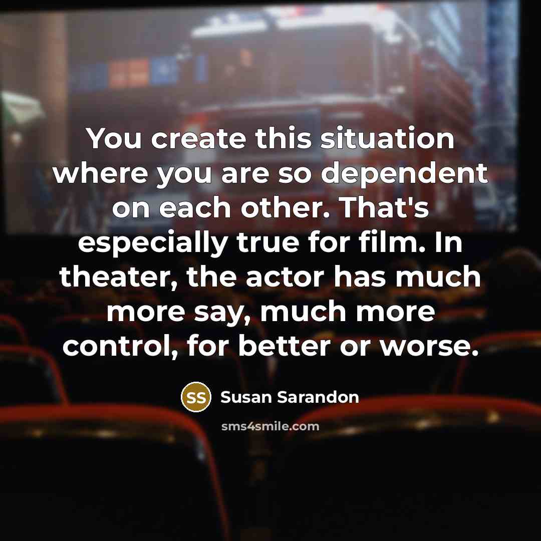 “You create this situation where you are so dependent on…” quote by Susan Sarandon