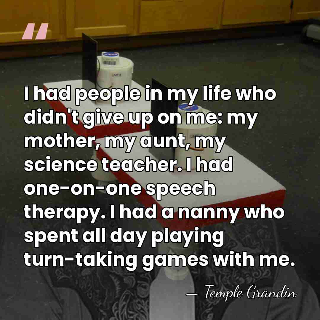 I had people in my life who didn't give up on me:&hellip; - Temple Grandin