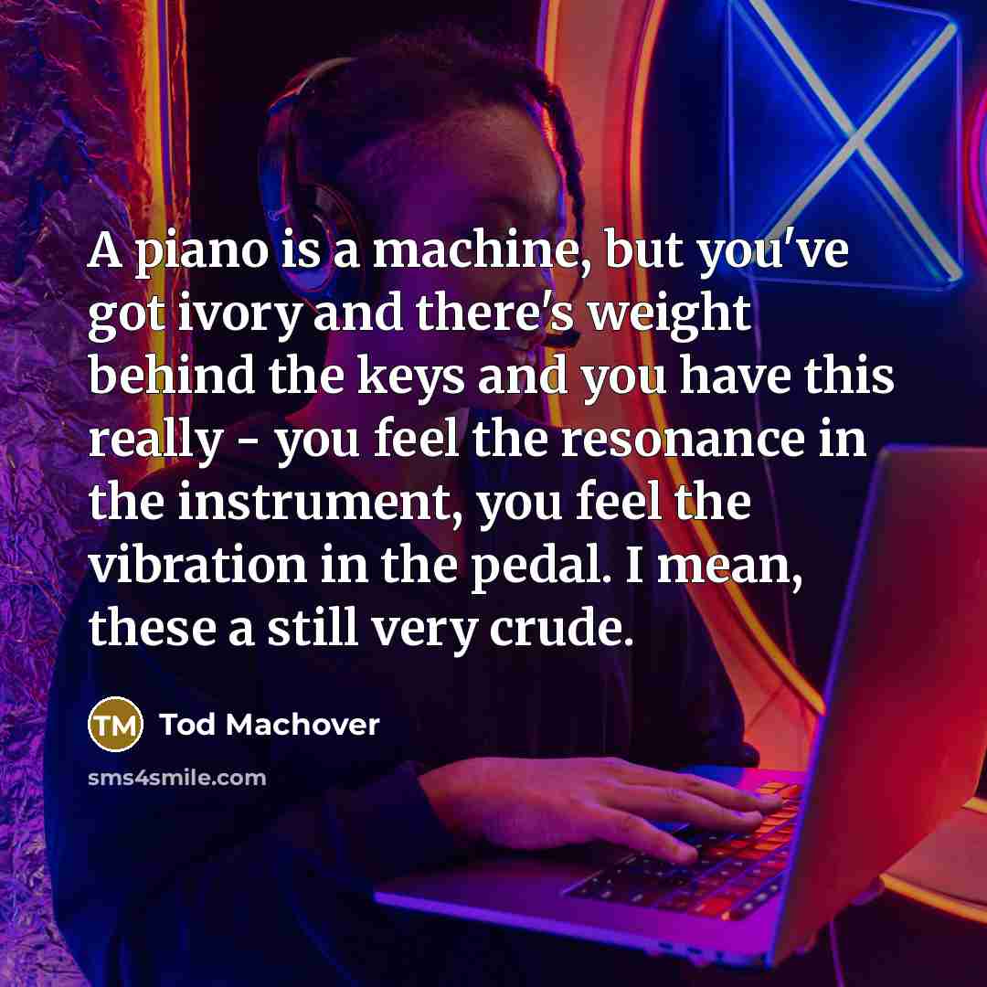 “A piano is a machine, but you've got ivory and…” quote by Tod Machover