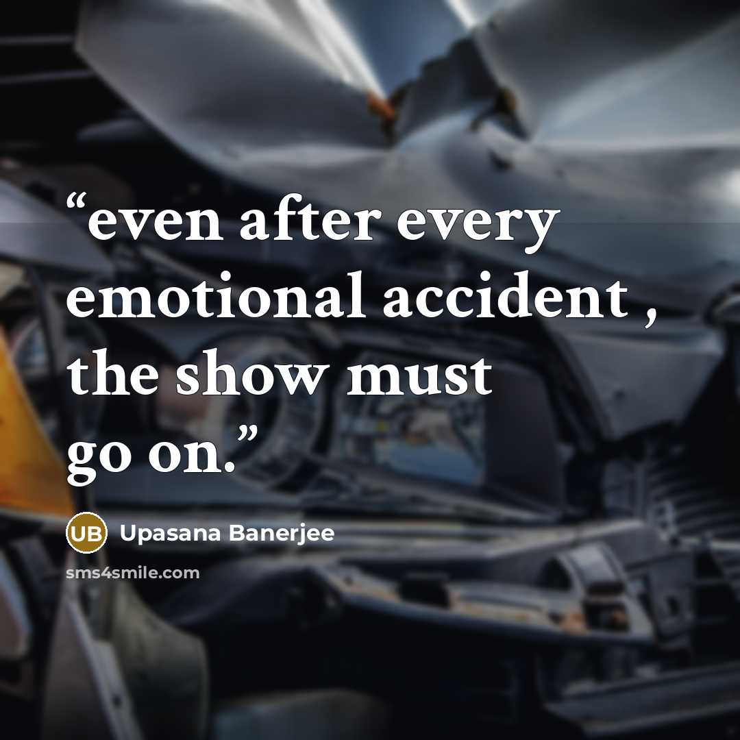 “even after every emotional accident , the show must go on.” quote by Upasana Banerjee