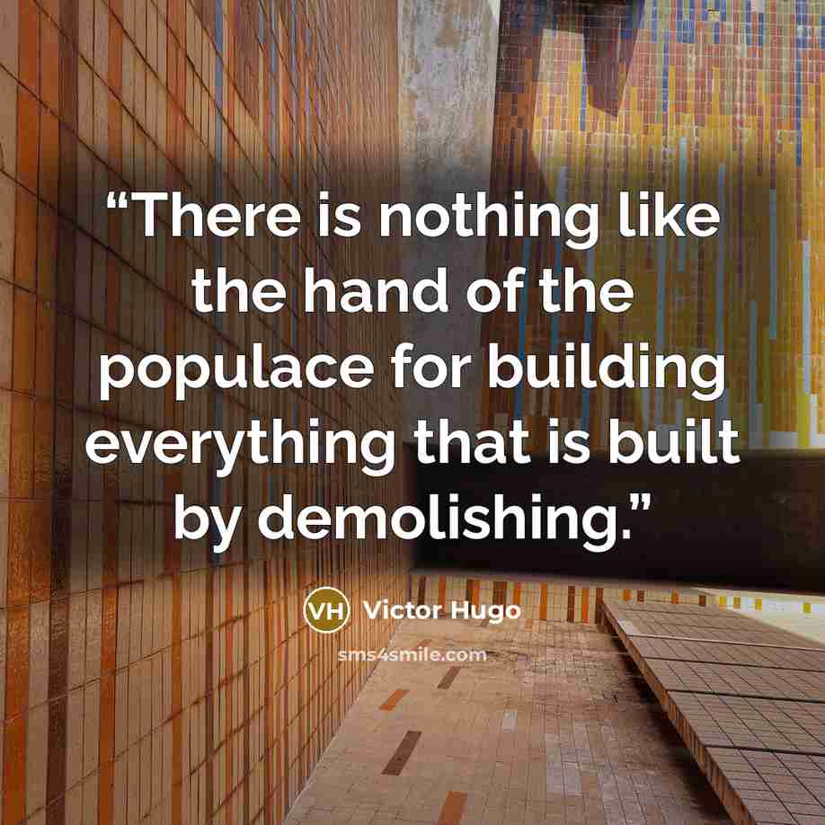 “There is nothing like the hand of the populace for building everything that is built by demolishing.” quote by Victor Hugo