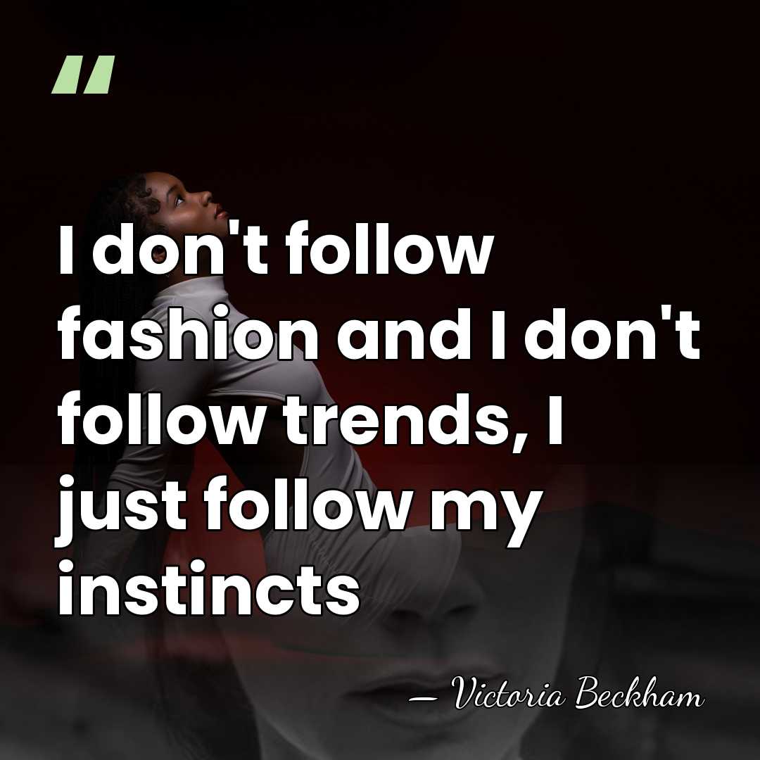 I don't follow fashion and I don't follow trends, I just follow&hellip; - Victoria Beckham