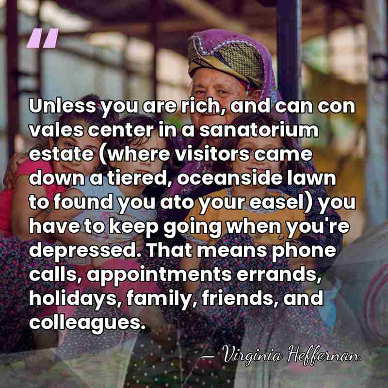 Unless you are rich, and can con vales center in a sanatorium&hellip; - Virginia Heffernan