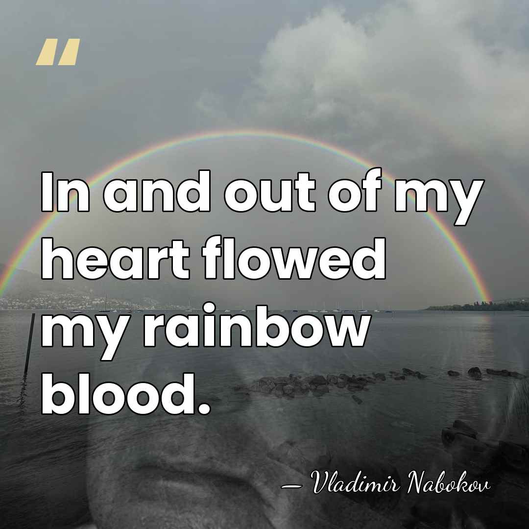 In and out of my heart flowed my rainbow blood. - Vladimir Nabokov