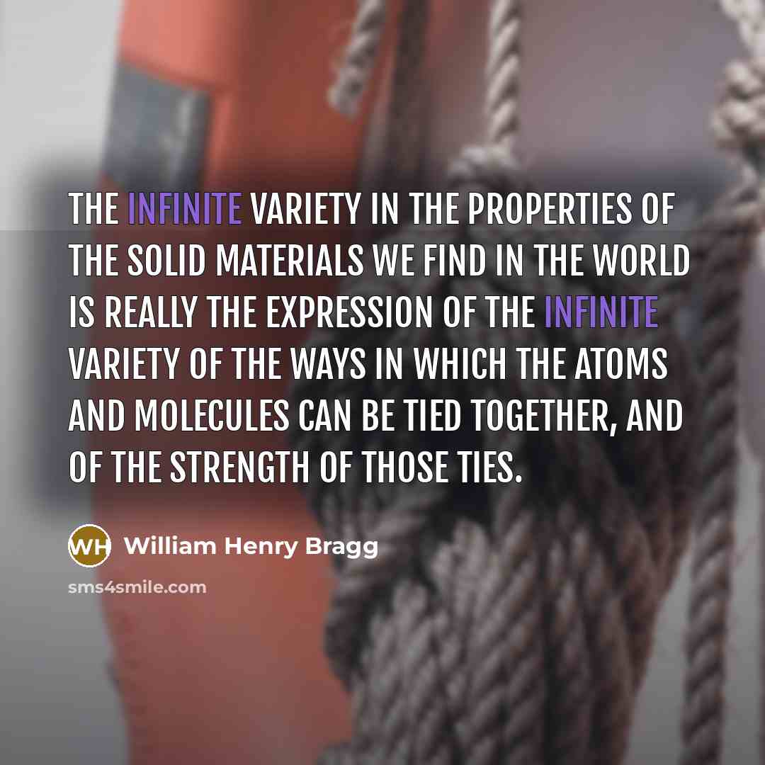 “The infinite variety in the properties of the solid materials…” quote by William Henry Bragg