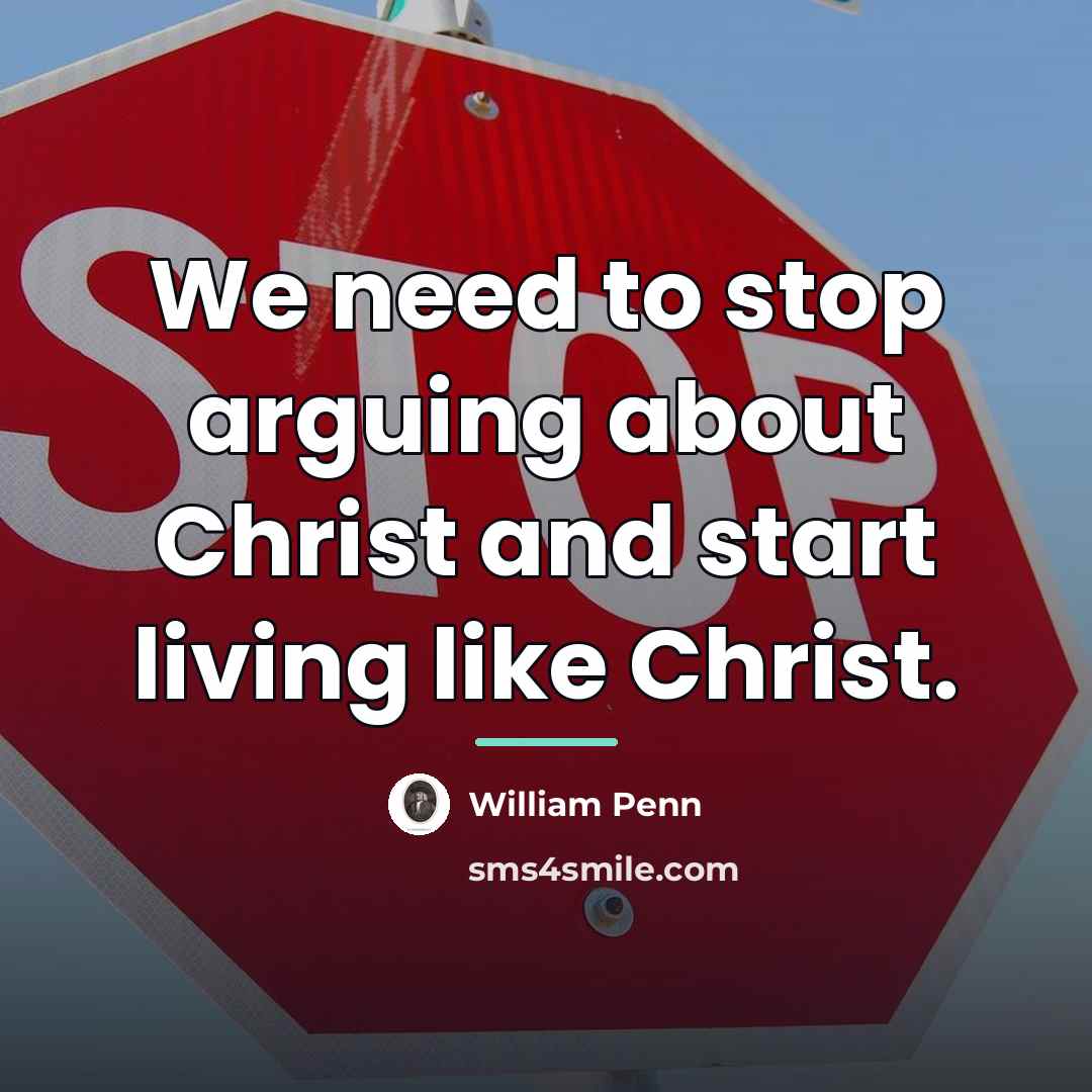 “We need to stop arguing about Christ and start living…” quote by William Penn