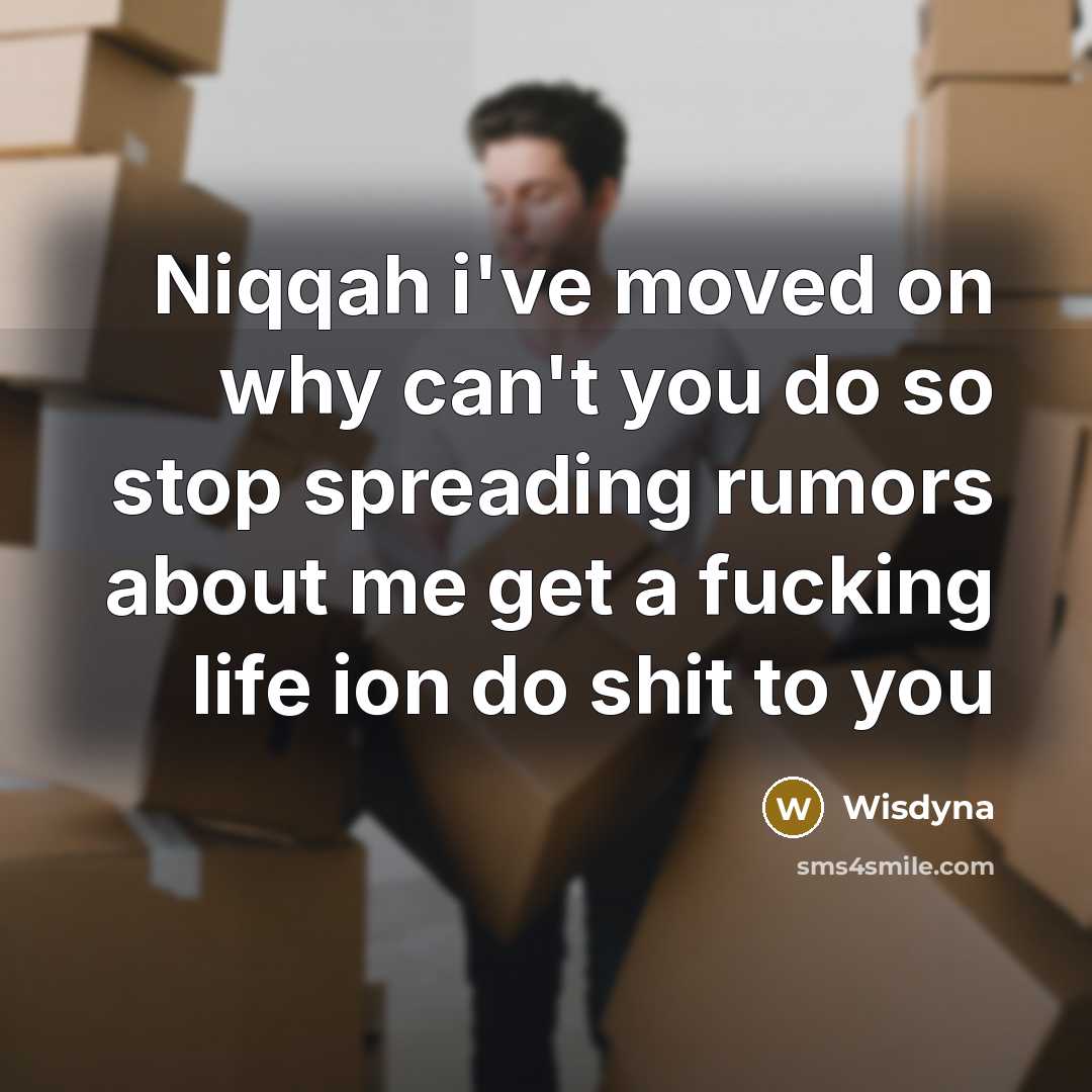 “Niqqah i've moved on why can't you do so stop spreading rumors about me get a fucking life ion do shit to you” quote by Wisdyna