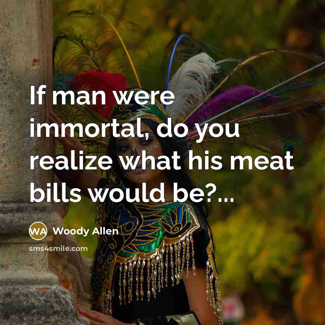 “If man were immortal, do you realize what his meat…” quote by Woody Allen