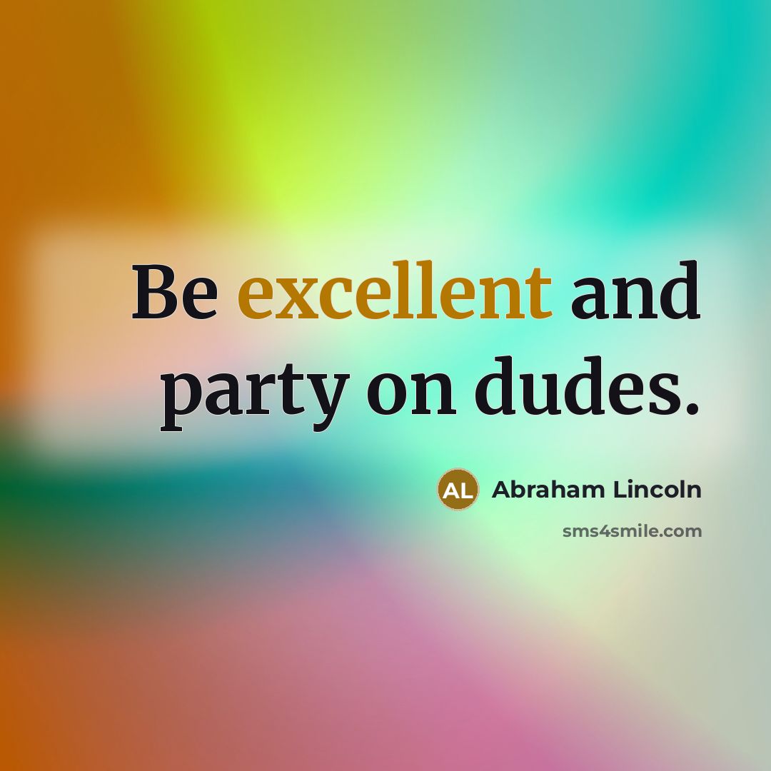 “Be excellent and party on dudes.…” quote by Abraham Lincoln