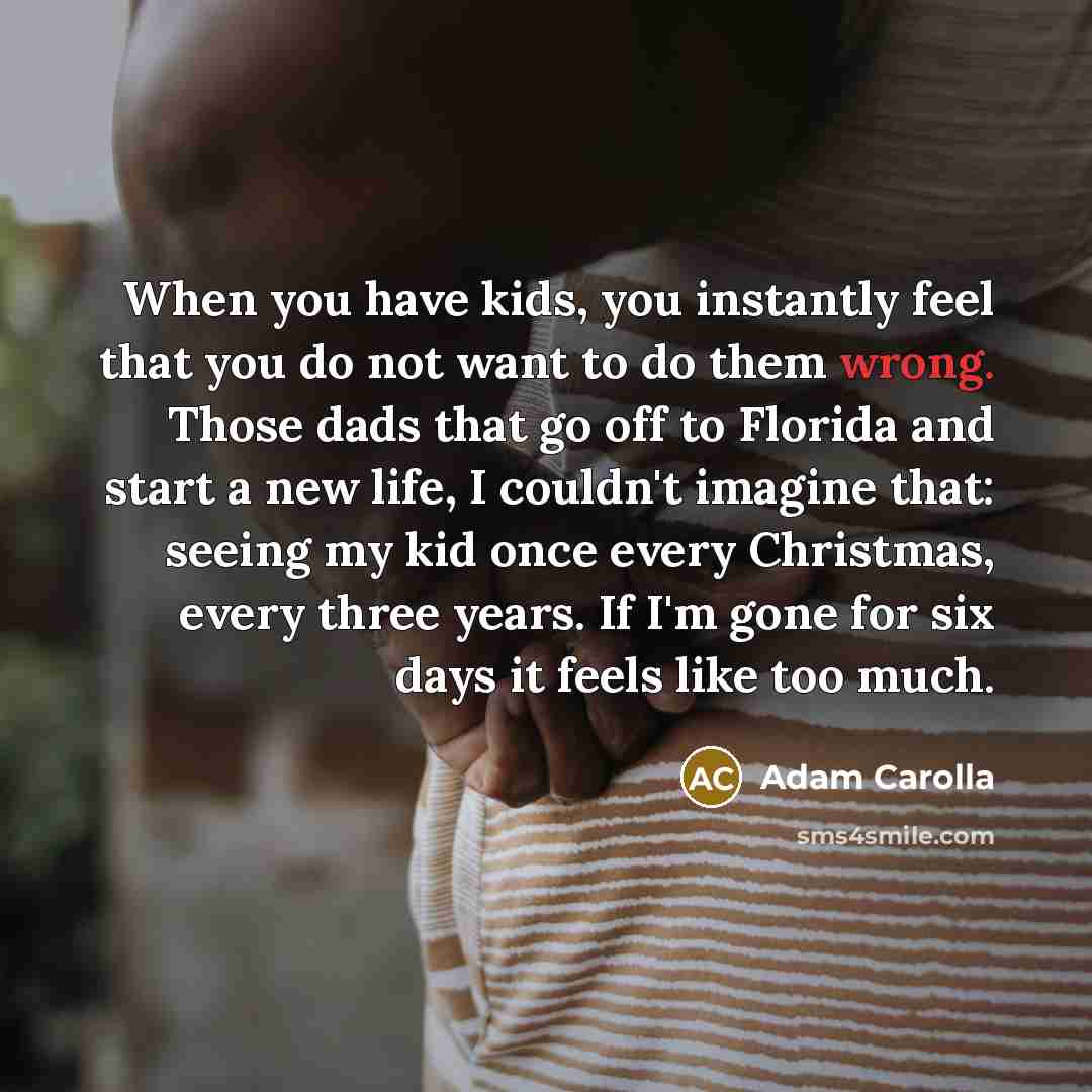“When you have kids, you instantly feel that you do…” quote by Adam Carolla