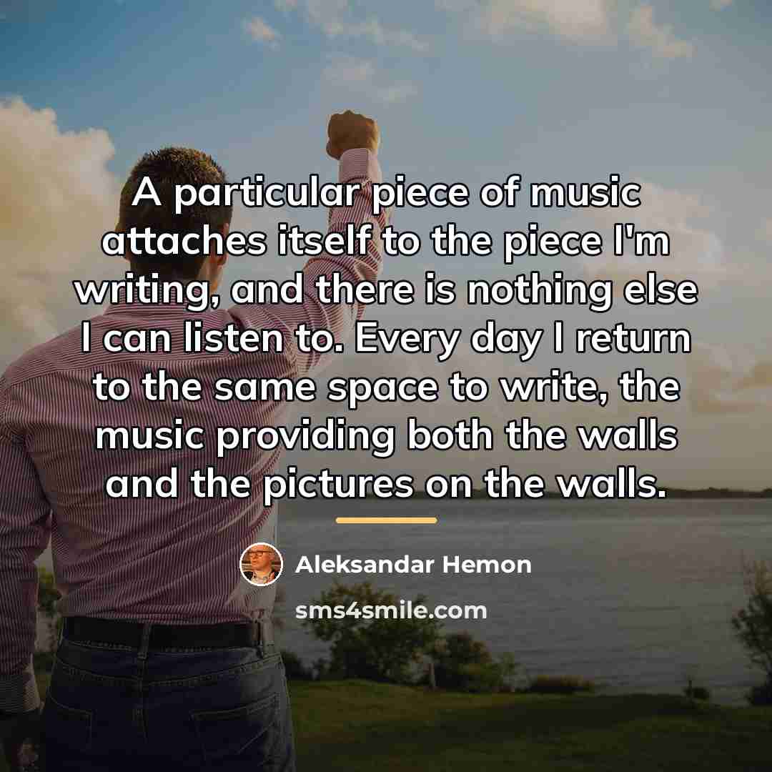 “A particular piece of music attaches itself to the piece…” quote by Aleksandar Hemon