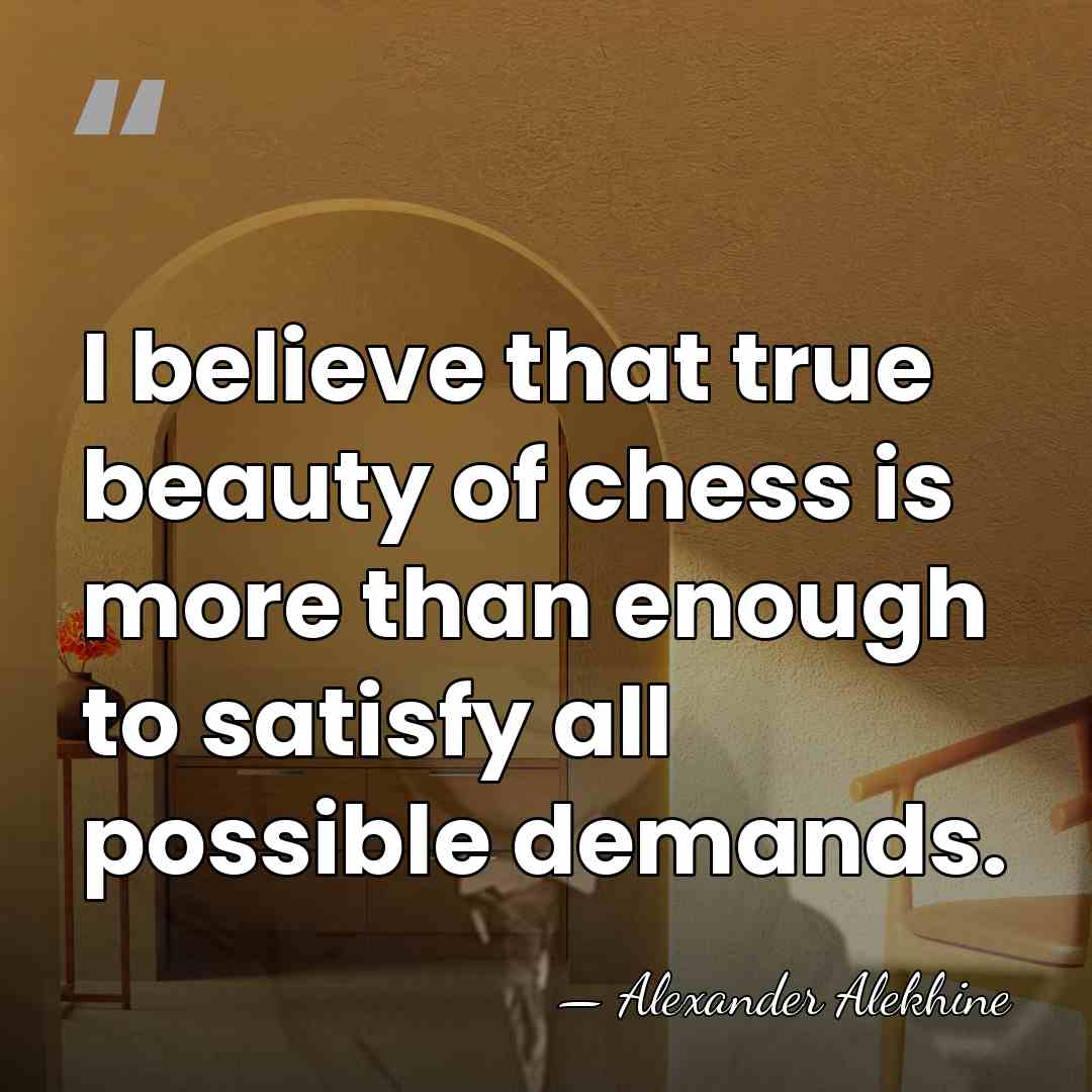 I believe that true beauty of chess is more than enough to&hellip; - Alexander Alekhine