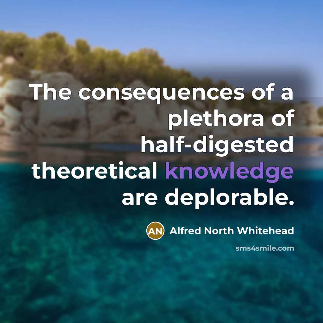 “The consequences of a plethora of half-digested theoretical knowledge are…” quote by Alfred North Whitehead