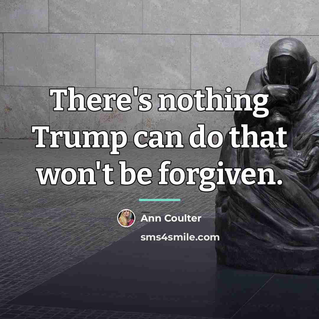 “There's nothing Trump can do that won't be forgiven.…” quote by Ann Coulter