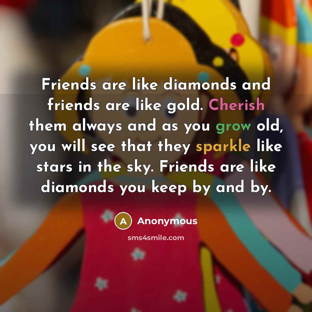 “Friends are like diamonds and friends are like gold. Cherish…” quote by Anonymous