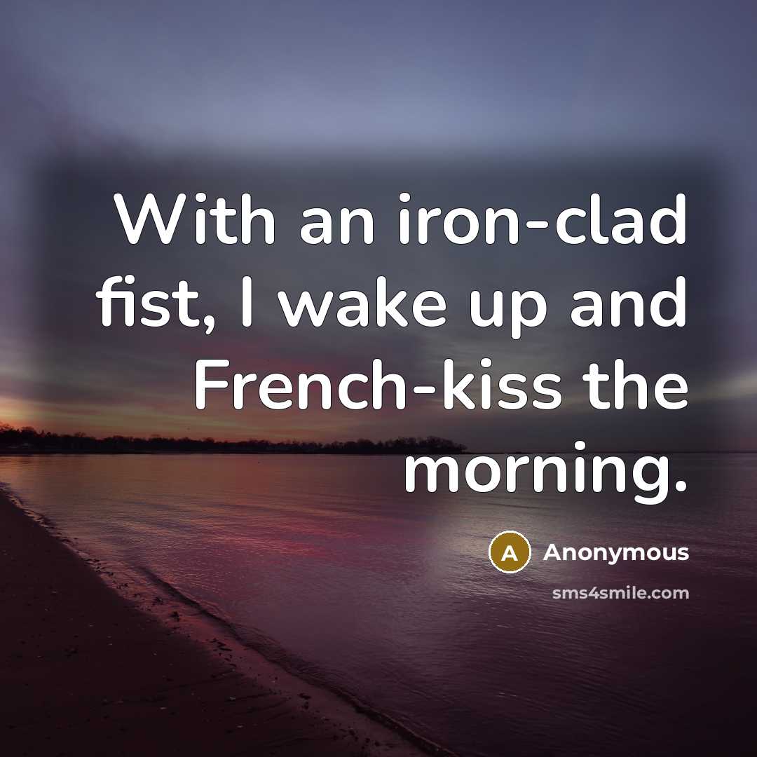 “With an iron-clad fist, I wake up and French-kiss the…” quote by Anonymous