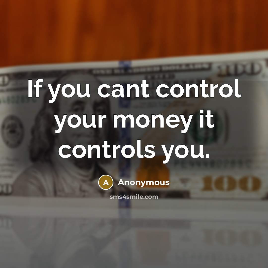 “If you cant control your money it controls you.…” quote by Anonymous