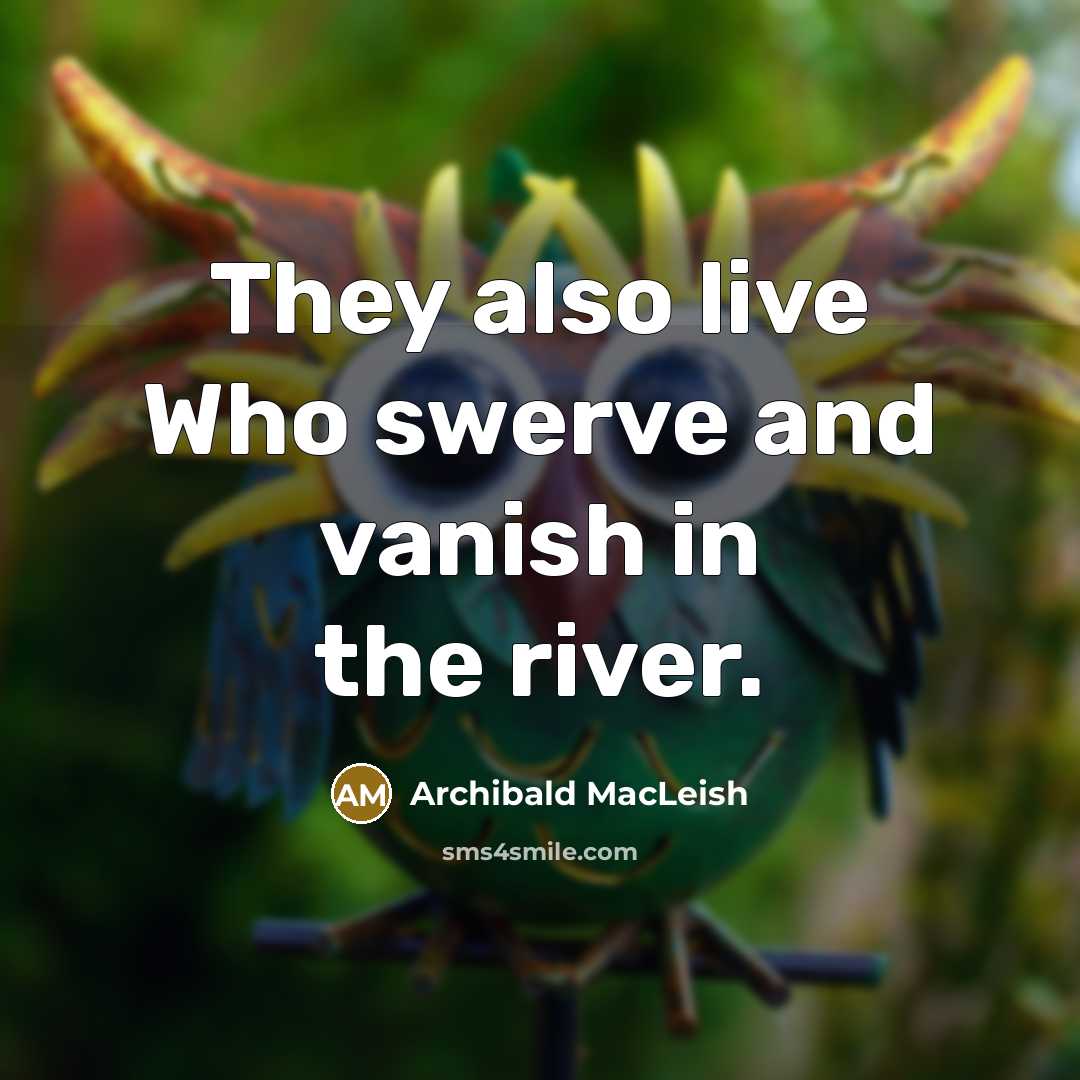 “They also live Who swerve and vanish in the river.…” quote by Archibald MacLeish