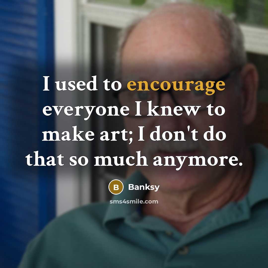 “I used to encourage everyone I knew to make art;…” quote by Banksy