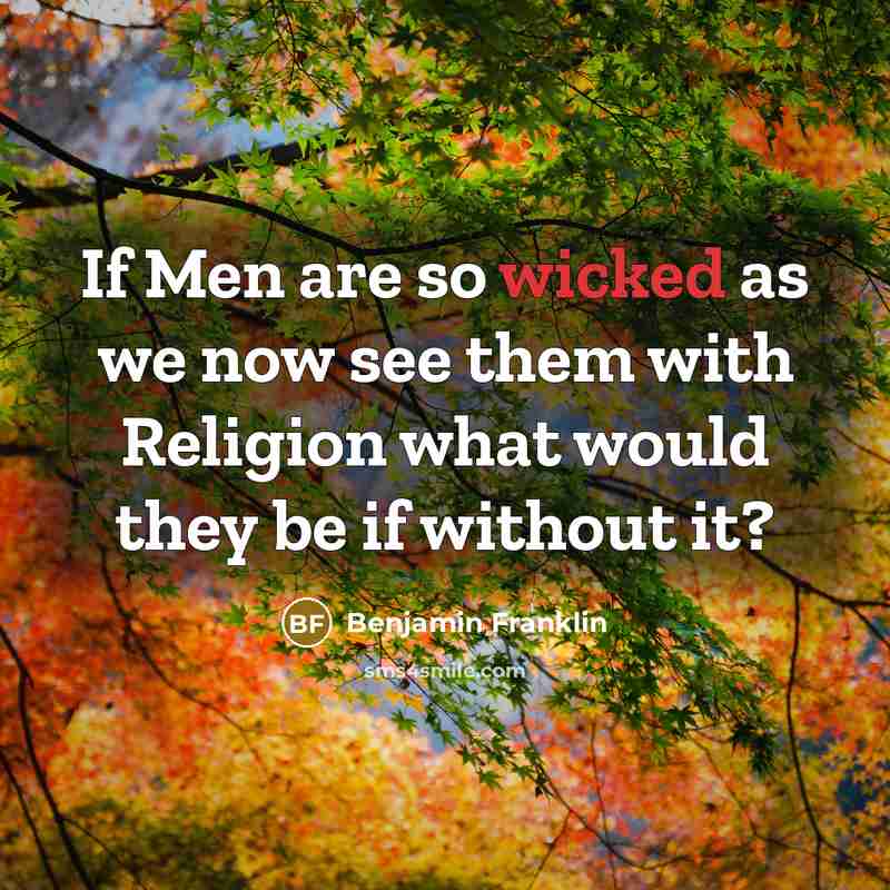 “If Men are so wicked as we now see them…” quote by Benjamin Franklin