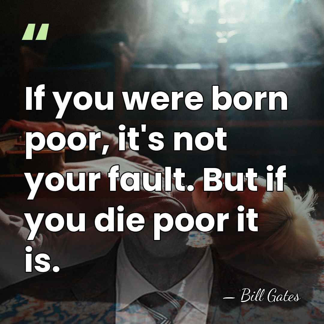 If you were born poor, it's not your fault. But if you&hellip; - Bill Gates