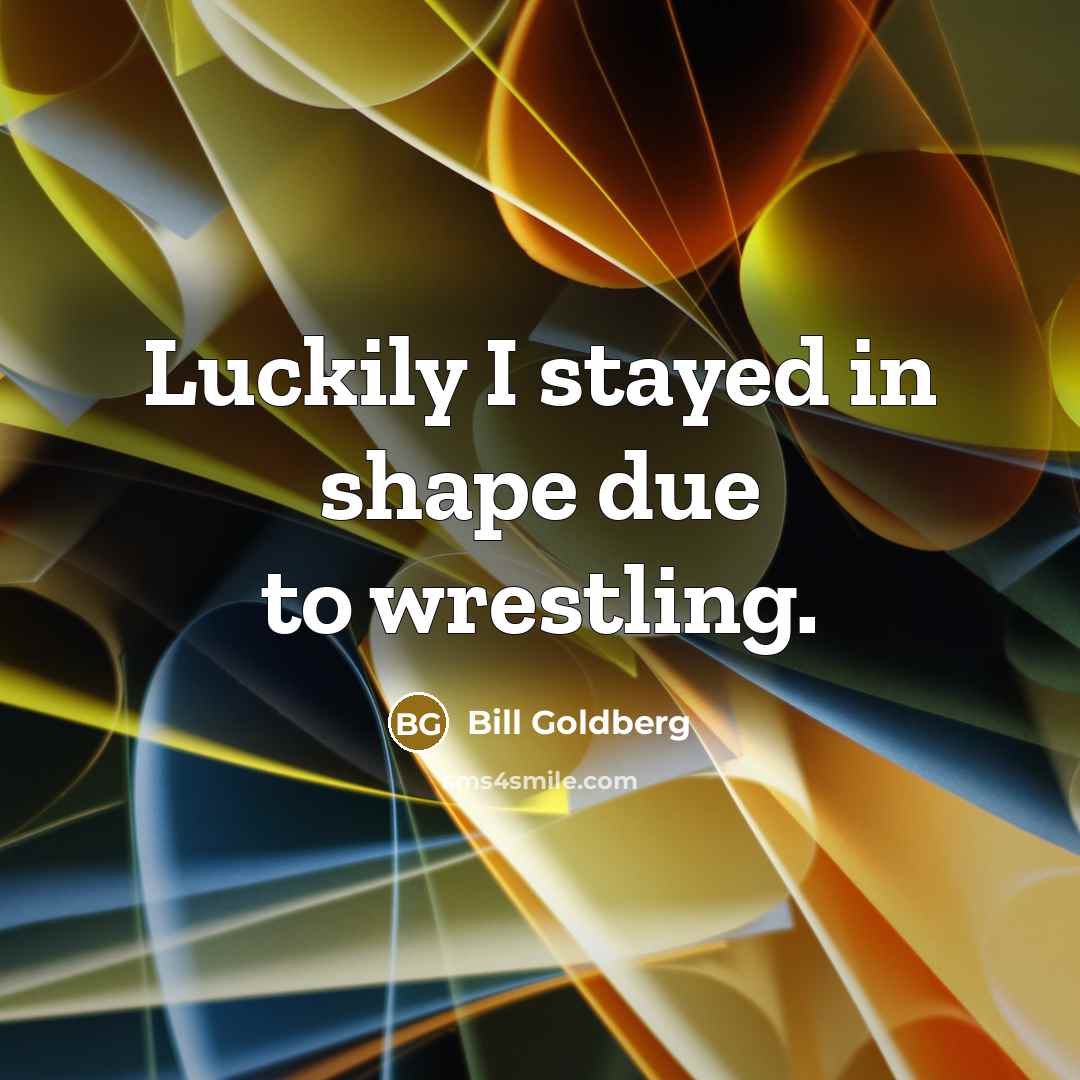 “Luckily I stayed in shape due to wrestling.…” quote by Bill Goldberg