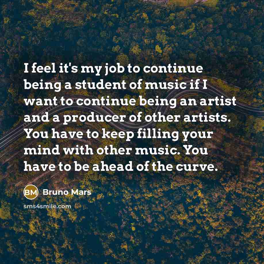 “I feel it's my job to continue being a student…” quote by Bruno Mars