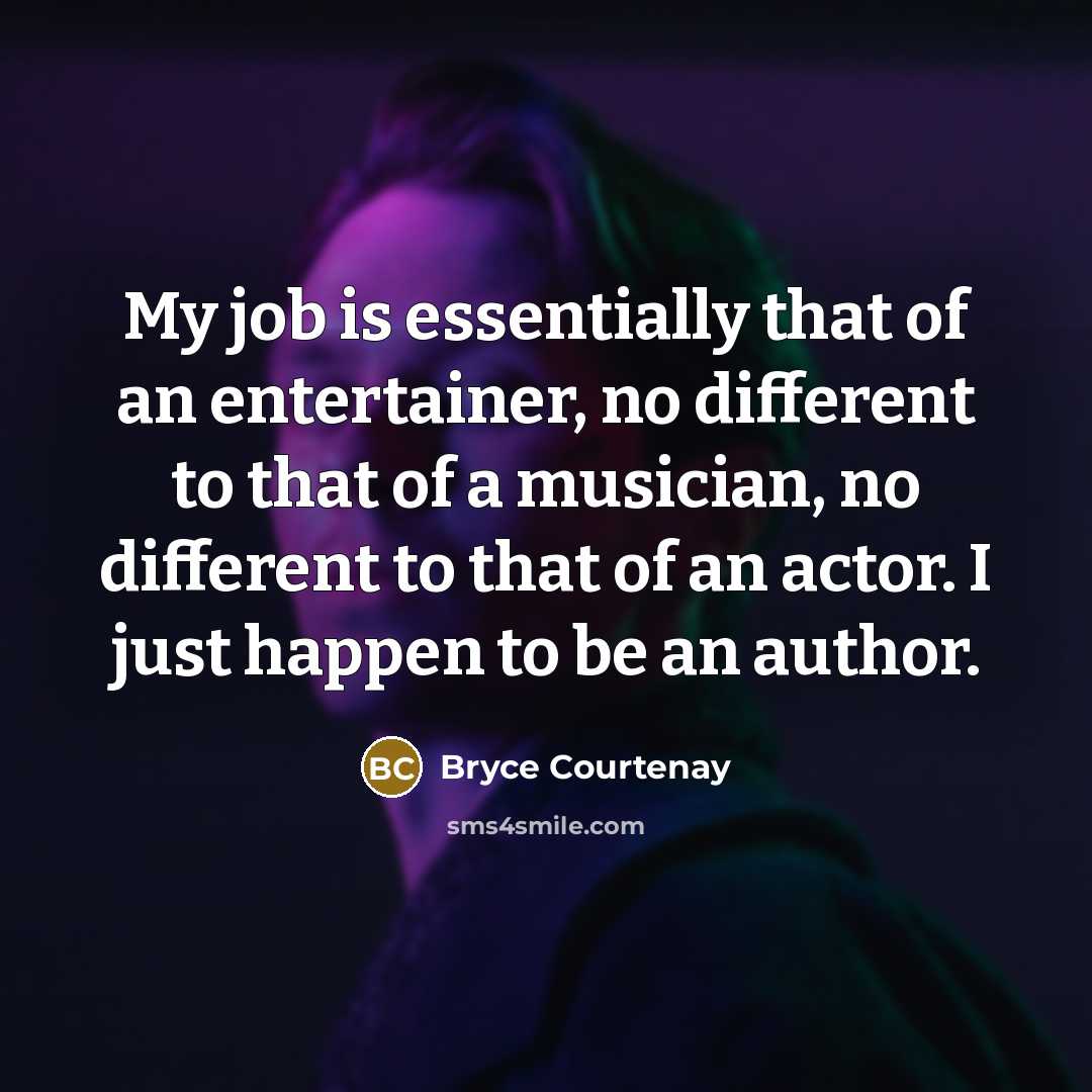 “My job is essentially that of an entertainer, no different…” quote by Bryce Courtenay