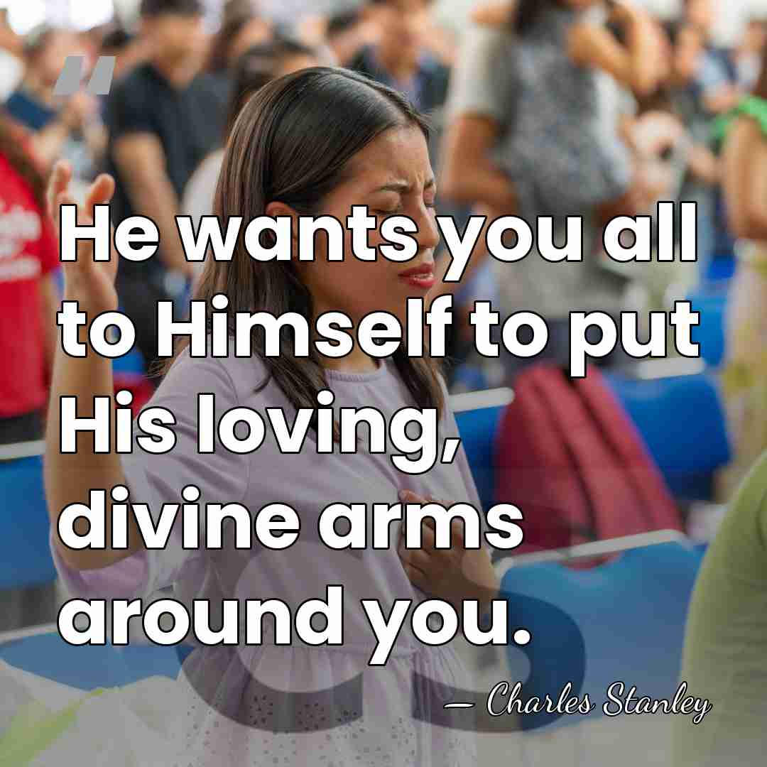 He wants you all to Himself to put His loving, divine arms&hellip; - Charles Stanley