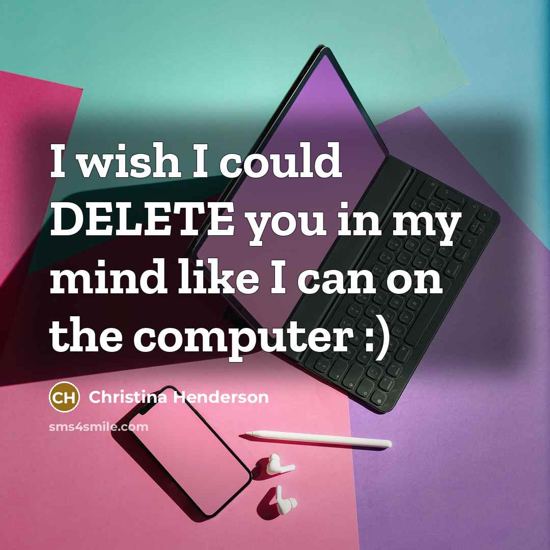 “I wish I could DELETE you in my mind like I can on the computer :)” quote by Christina Henderson
