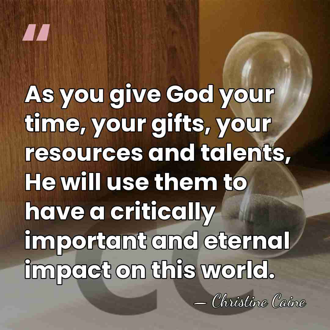 As you give God your time, your gifts, your resources and talents,&hellip; - Christine Caine