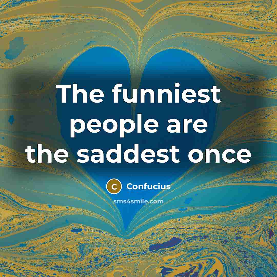 “The funniest people are the saddest once…” quote by Confucius