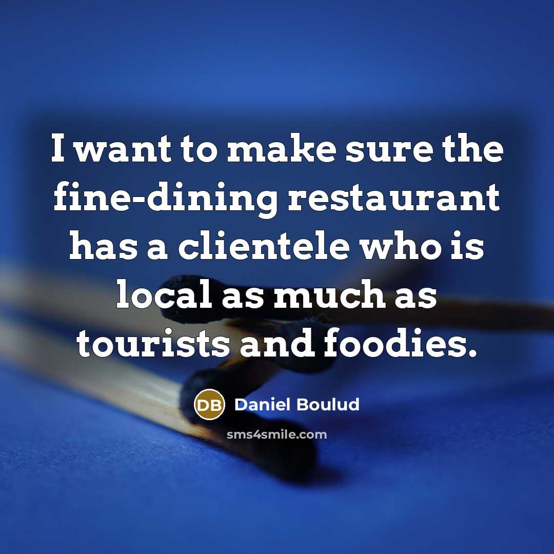 “I want to make sure the fine-dining restaurant has a clientele who is local as much as tourists and foodies.” quote by Daniel Boulud
