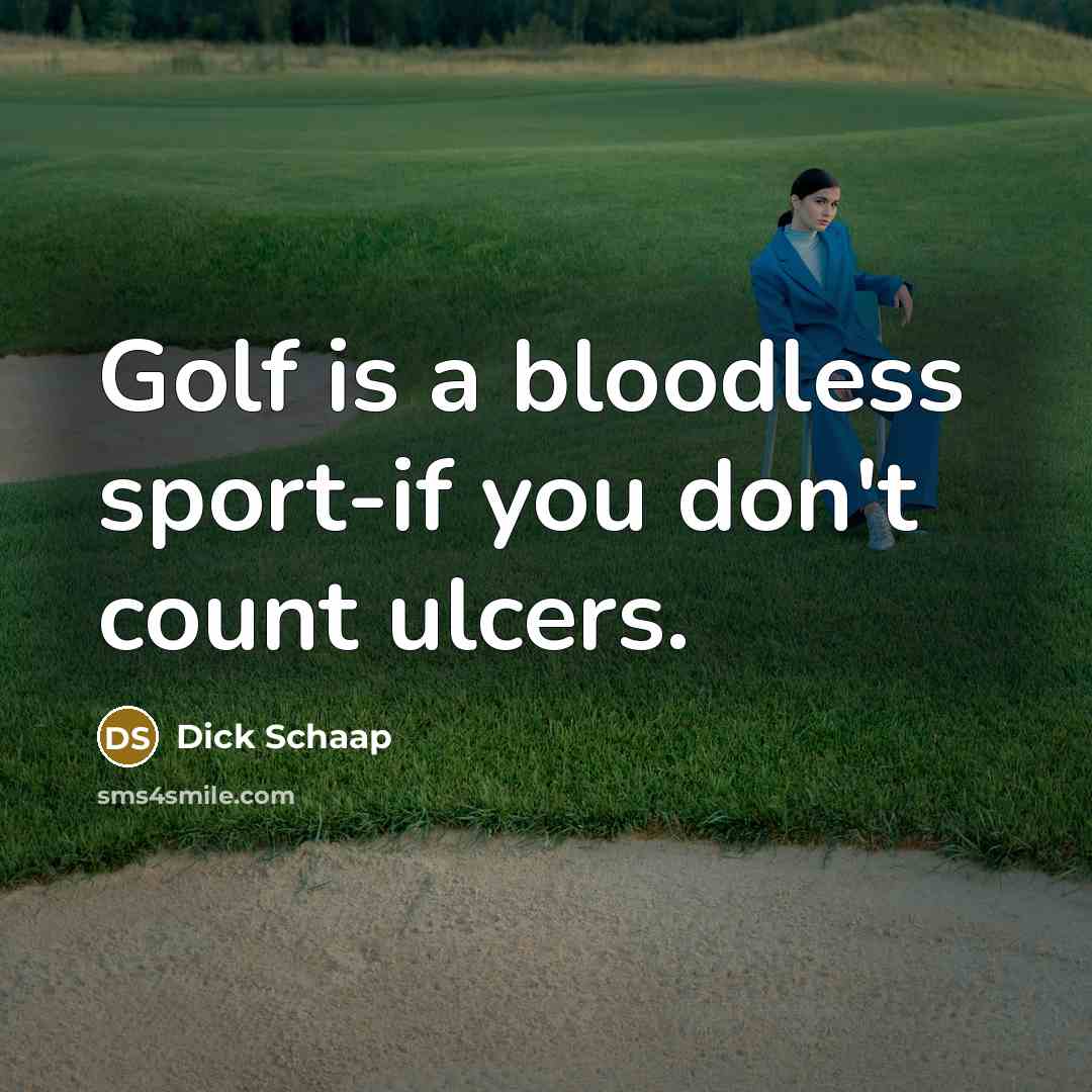 “Golf is a bloodless sport-if you don't count ulcers.” quote by Dick Schaap