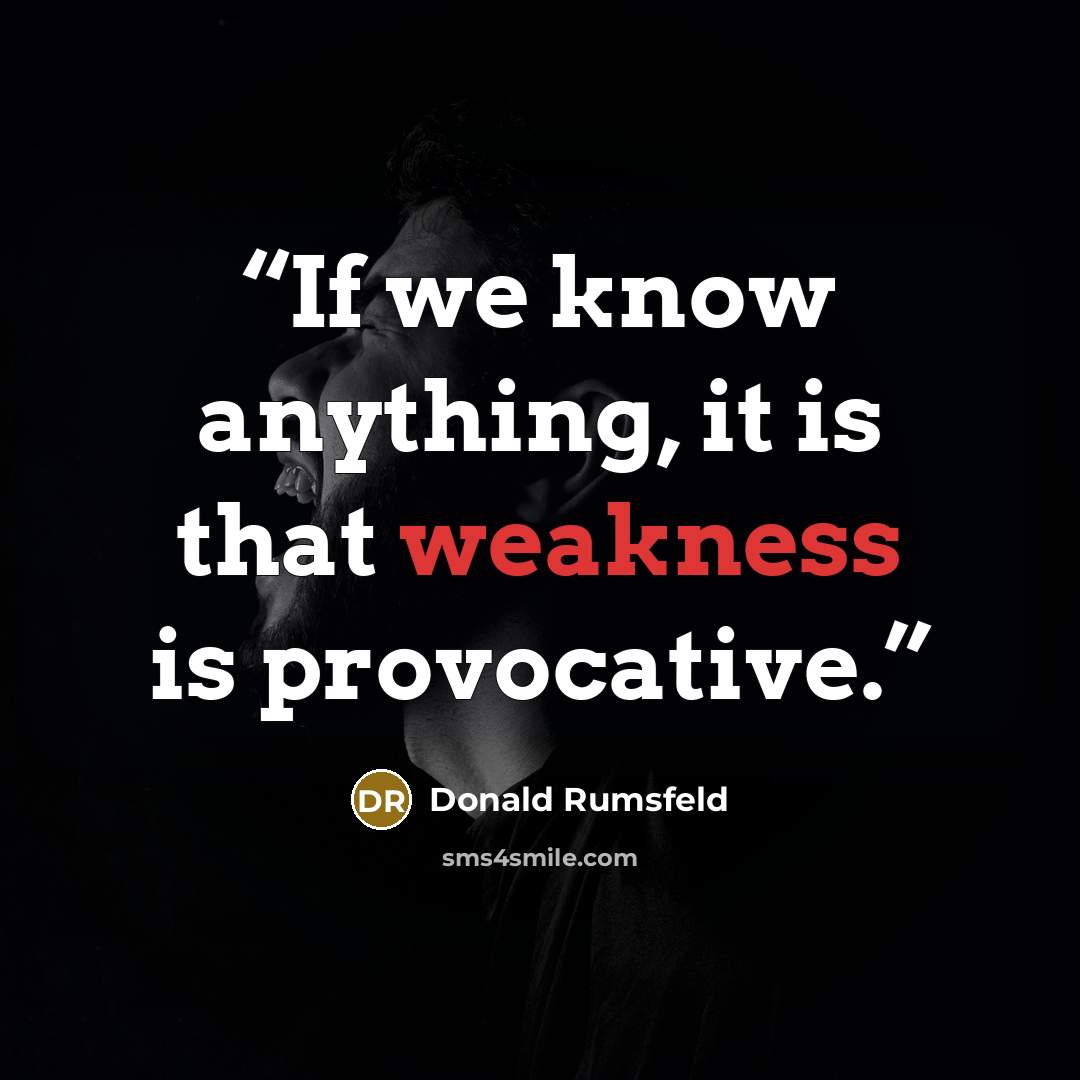 “If we know anything, it is that weakness is provocative.” quote by Donald Rumsfeld