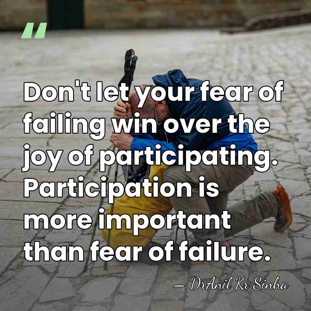 Don't let your fear of failing win over the joy of participating.&hellip; - DrAnil Kr Sinha
