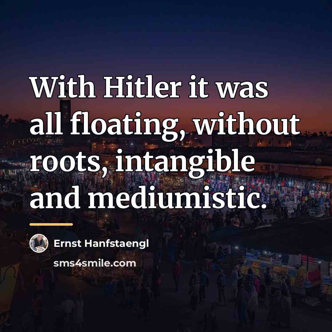 “With Hitler it was all floating, without roots, intangible and…” quote by Ernst Hanfstaengl